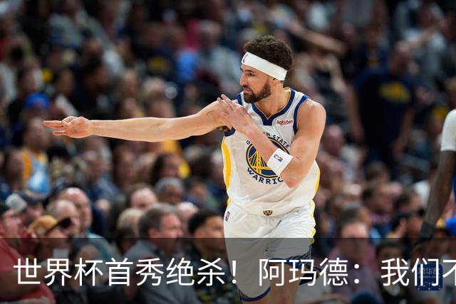 世界杯首秀绝杀！阿玛德：我们不是来凑数的，后面也要全力争胜