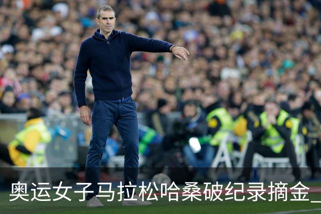 奥运女子马拉松哈桑破纪录摘金 领先阿塞法仅3秒
