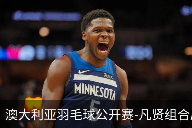 澳大利亚羽毛球公开赛-凡贤组合鏖战进决赛 混双中国揽冠亚